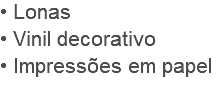 • Lonas
• Vinil decorativo
• Impressões em papel
